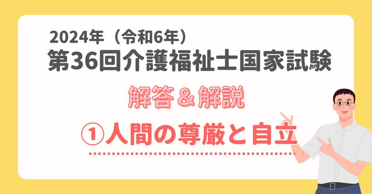 解答・解説】2024年(令和6年) 第36回介護福祉士国家試験筆記試験①人間の尊厳と自立 – 湘南国際アカデミー