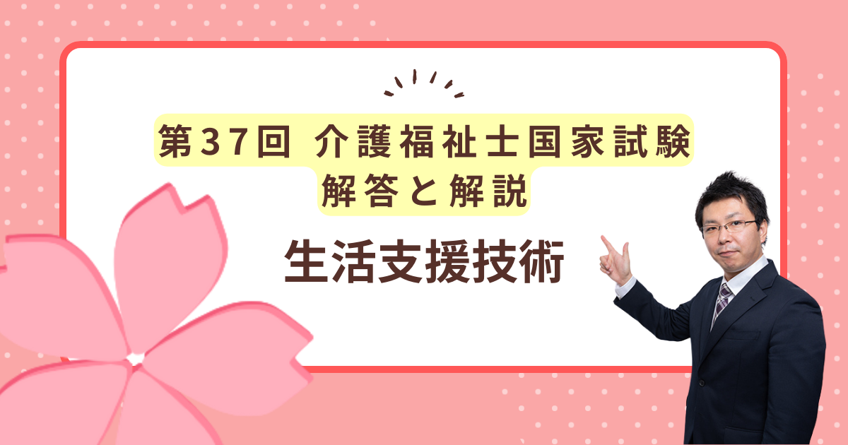 第37回介護福祉士国家試験解答と解説「生活支援技術」