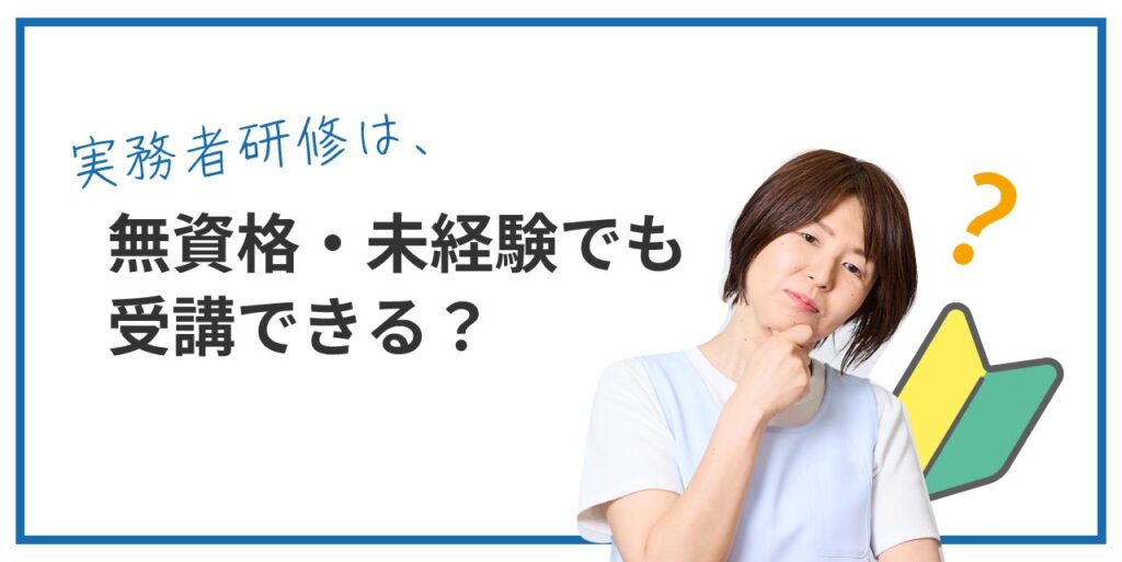 実務者研修は未経験・無資格者からでも受講できるの？