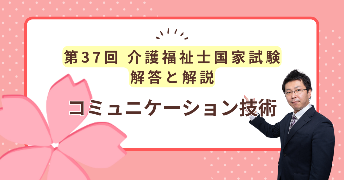 第37回介護福祉士国家試験解答と解説「コミュニケーション技術」