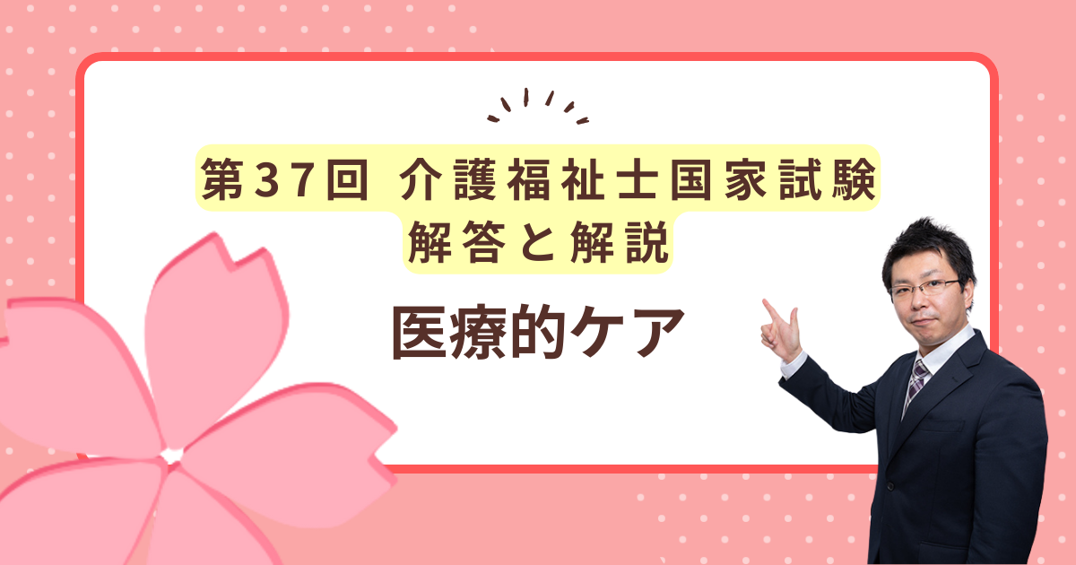 第37回介護福祉士国家試験解答と解説「医療的ケア」