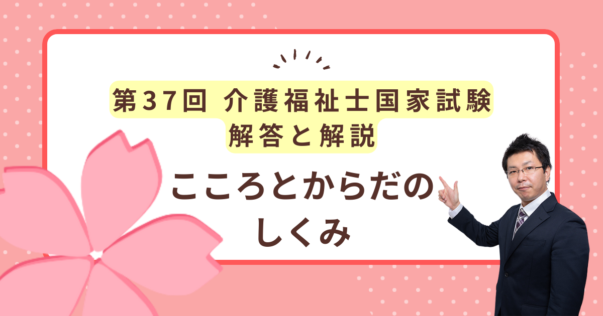 第37回介護福祉士国家試験解答と解説「こころとからだのしくみ」