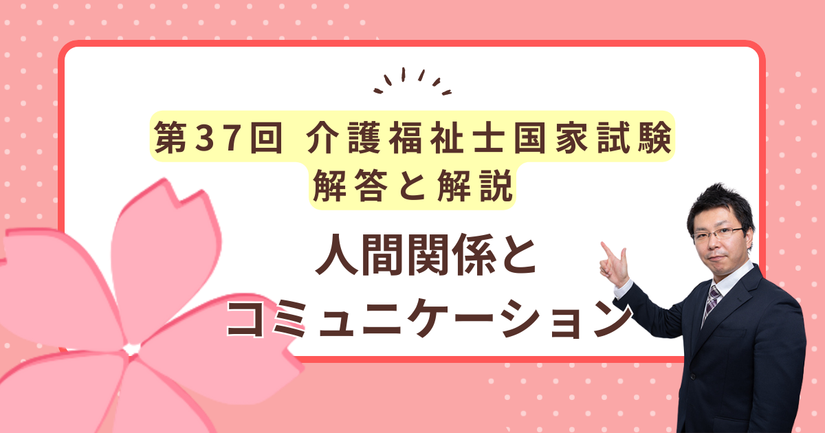 第37回介護福祉士国家試験解答と解説「人間関係とコミュニケーション」