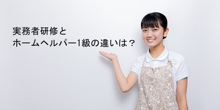 実務者研修とホームヘルパー1級の違いは？取得メリットと活用法を解説