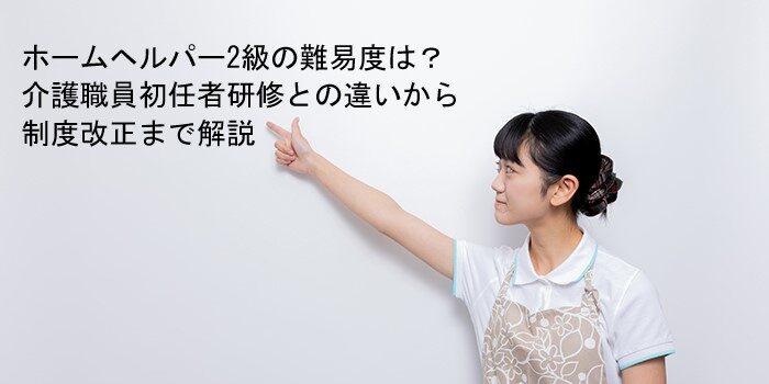 ホームヘルパー2級の難易度は？介護職員初任者研修との違いから制度改正まで解説