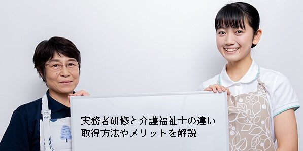 実務者研修と介護福祉士の違いは？ 取得方法やメリットを解説