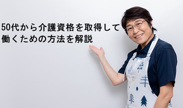 50代から介護資格を取得して働くための方法を分かりやすく解説