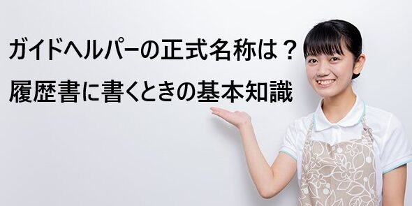 ガイドヘルパーの正式名称は？履歴書に書くときの基本知識を解説