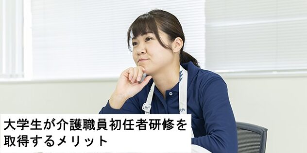 大学生が介護職員初任者研修を取得するメリットとお得な取得方法を解説