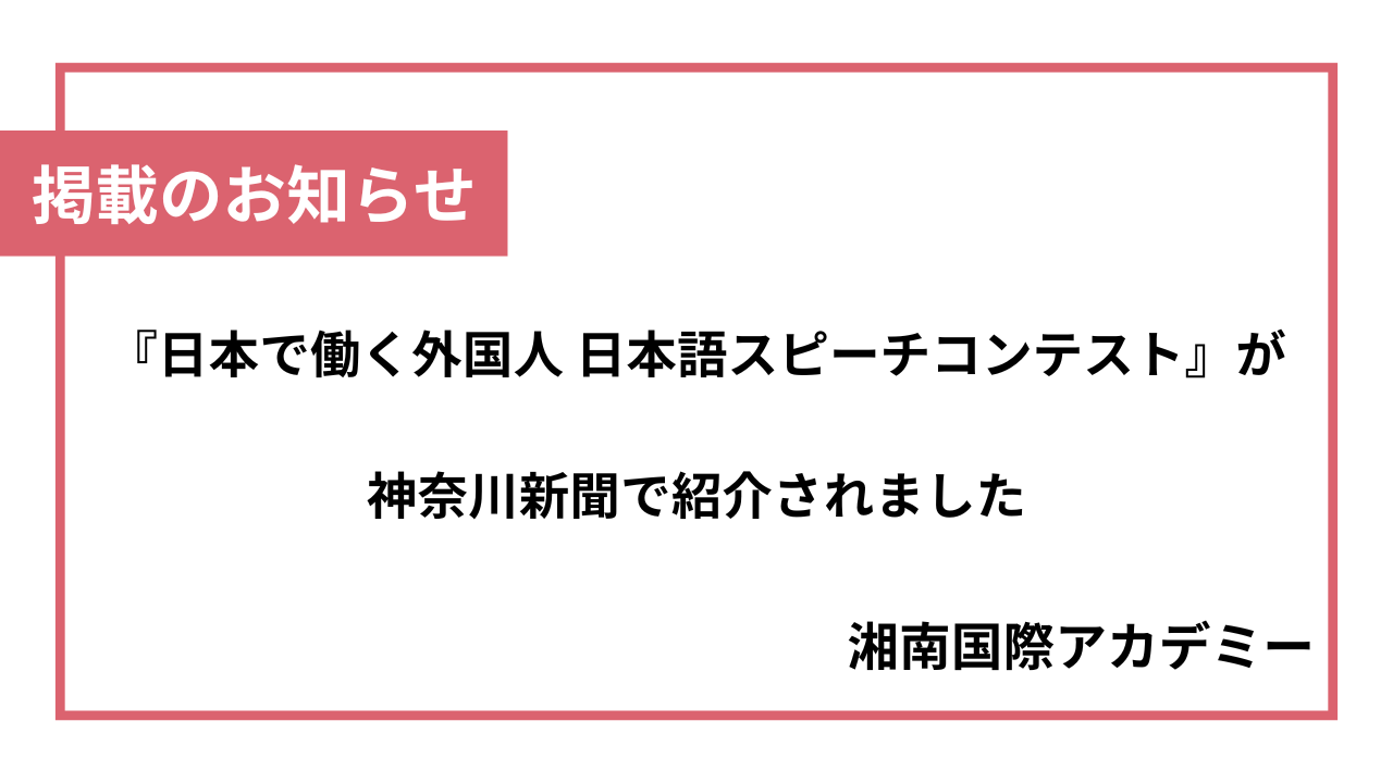 湘南国際アカデミー主催 第1回『日本で働く外国人 日本語スピーチコンテスト』が神奈川新聞で紹介されました【掲載のお知らせ】