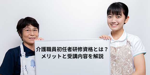介護職員初任者研修資格とは？取得するメリットと受講内容を解説