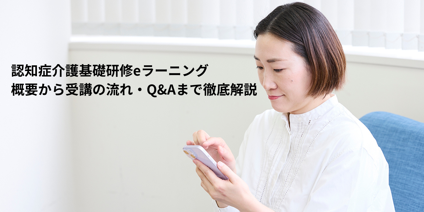 認知症介護基礎研修eラーニング｜概要から受講の流れ・Q&Aまで徹底解説