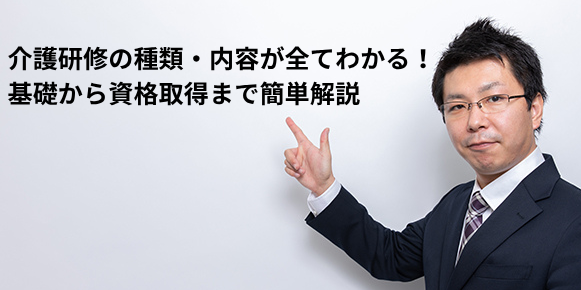 介護研修の種類・内容が全てわかる！基礎から資格取得まで簡単解説