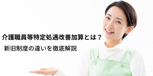 【2025年最新】介護職員等特定処遇改善加算とは？新旧制度の違いを徹底解説