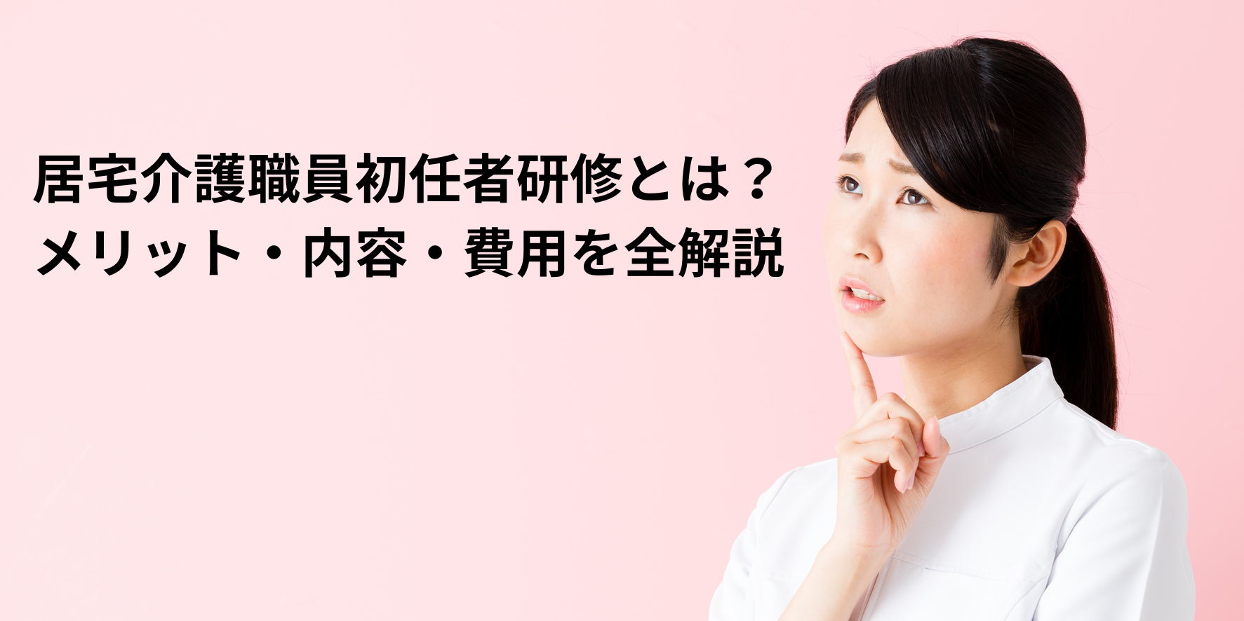 居宅介護職員初任者研修とは?メリット・内容・費用を全解説