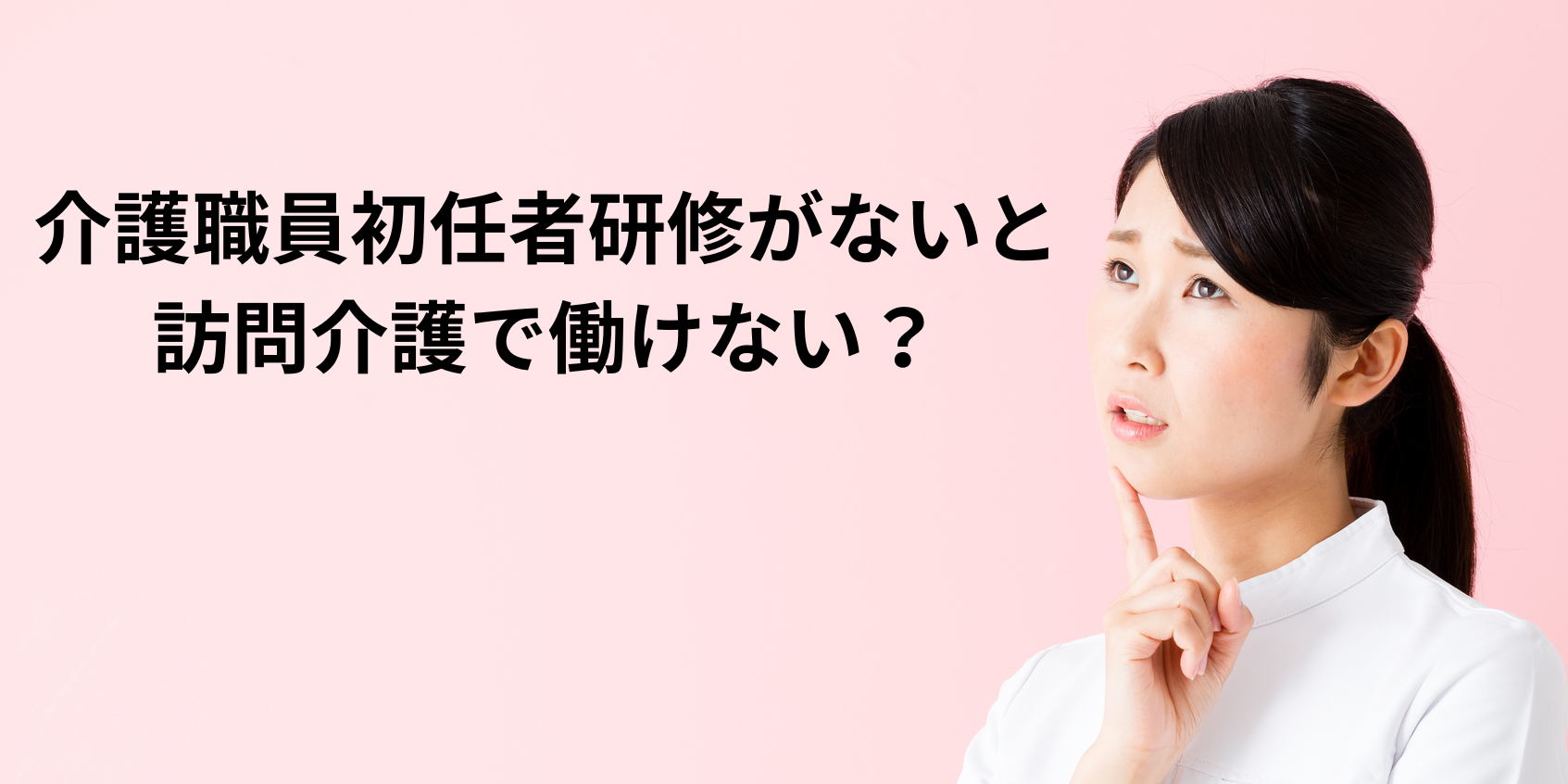 介護職員初任者研修がないと訪問介護で働けない?資格取得から仕事の流れまで徹底解説
