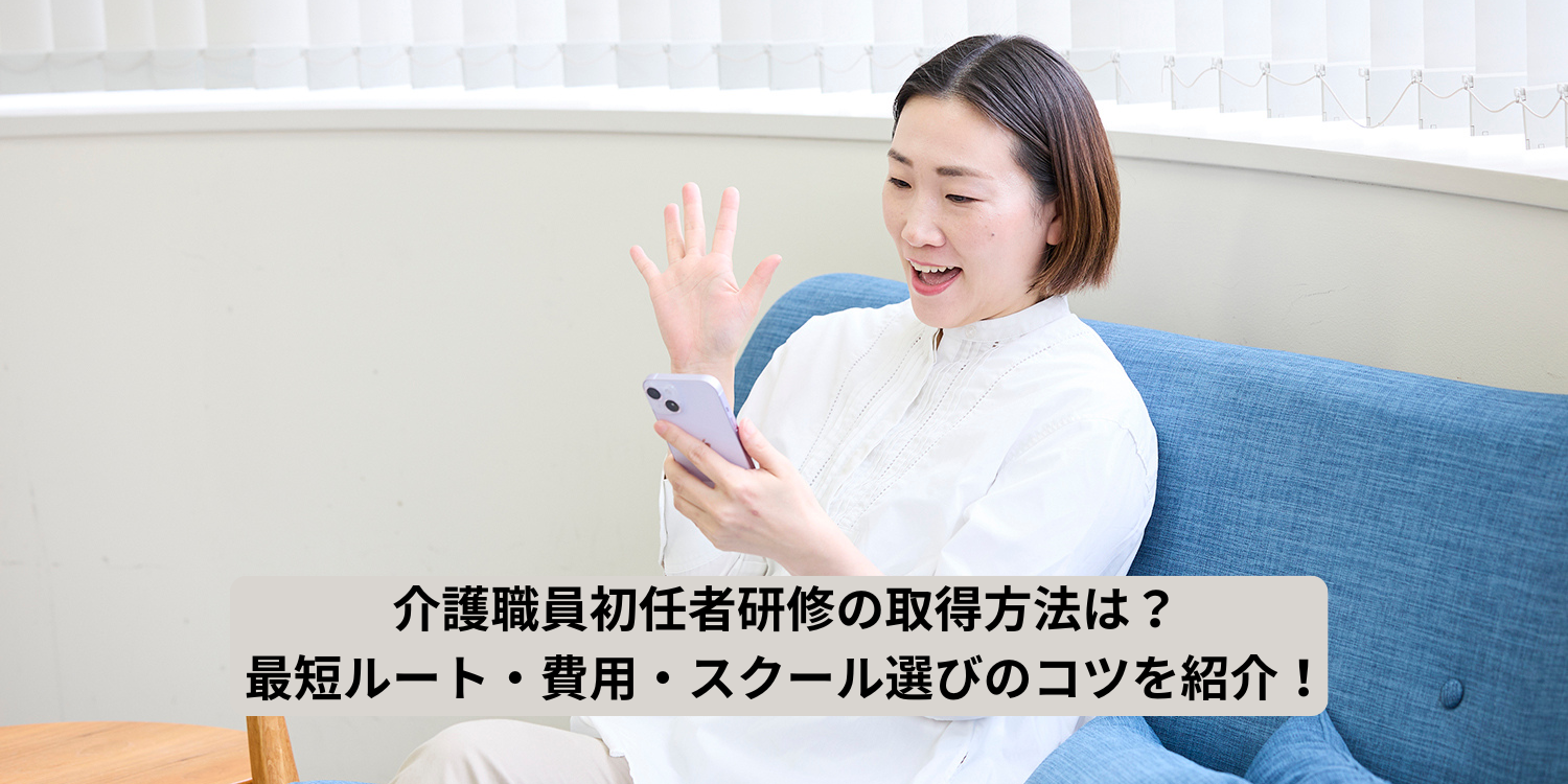 介護職員初任者研修の取得方法は？最短ルート・費用・スクール選びのコツを紹介！