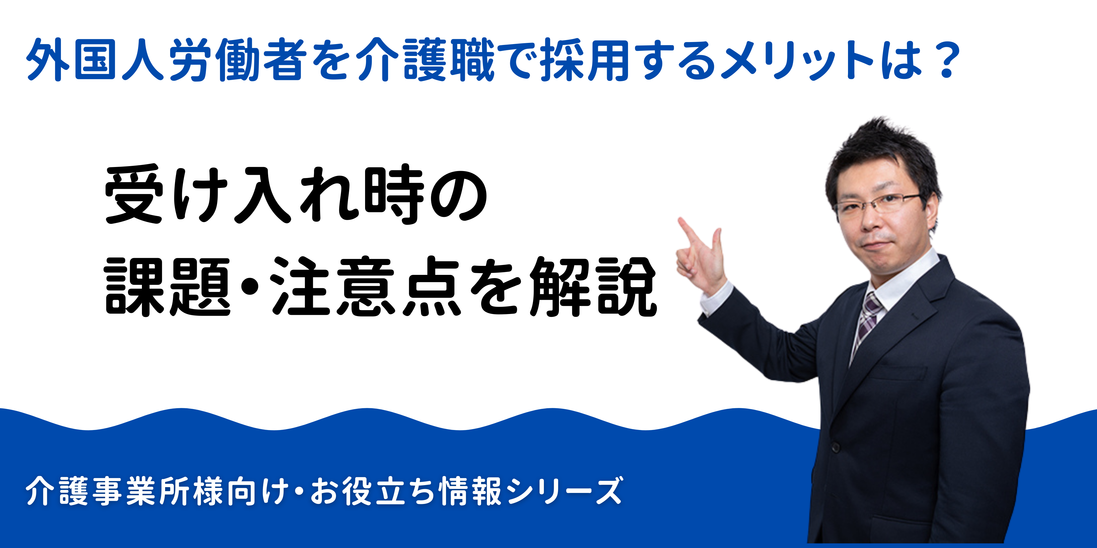 外国人労働者を介護職で採用するメリットは？受け入れ時の課題・注意点を解説