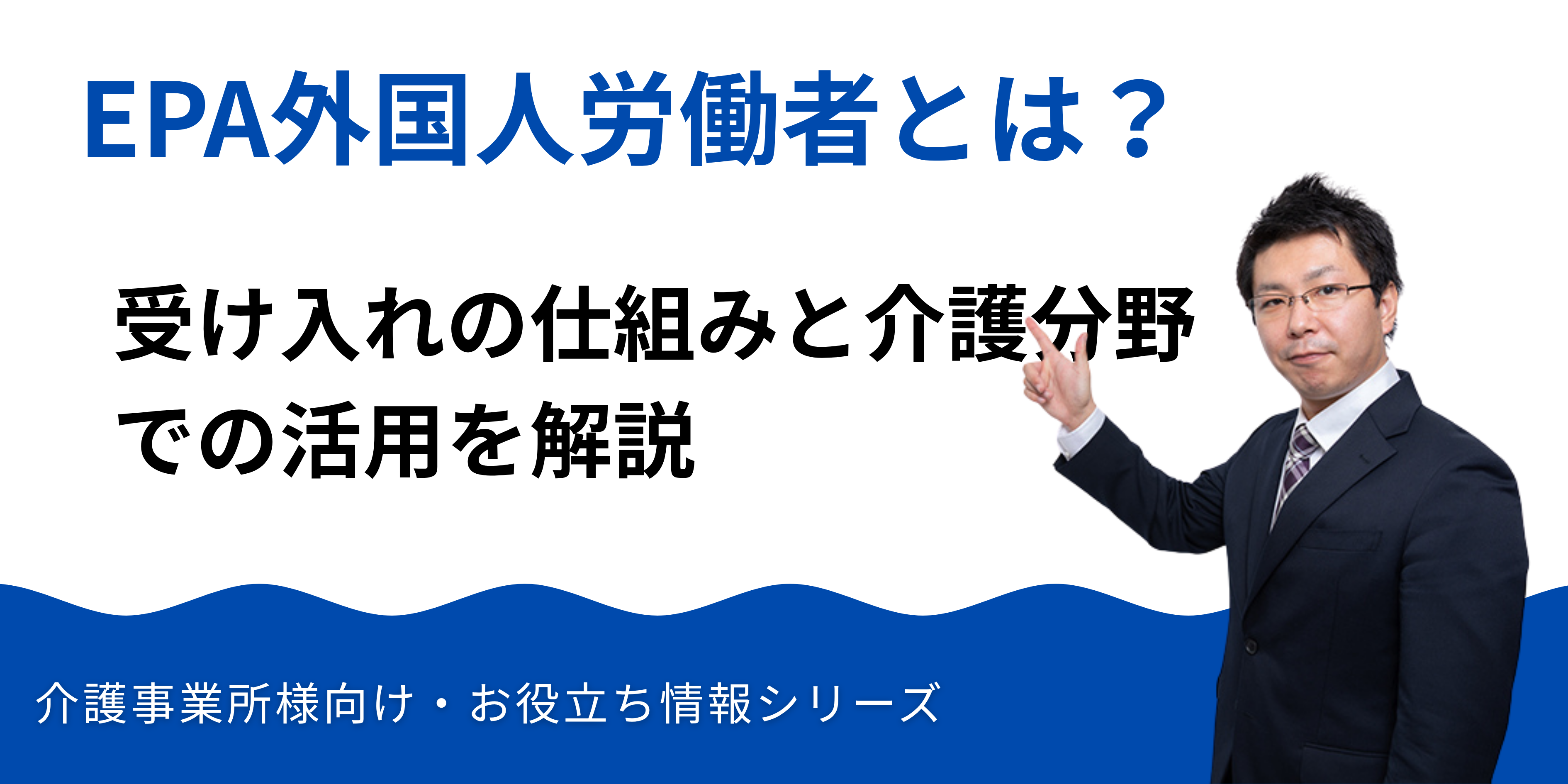 EPA外国人労働者とは？受け入れの仕組みと介護分野での活用を解説