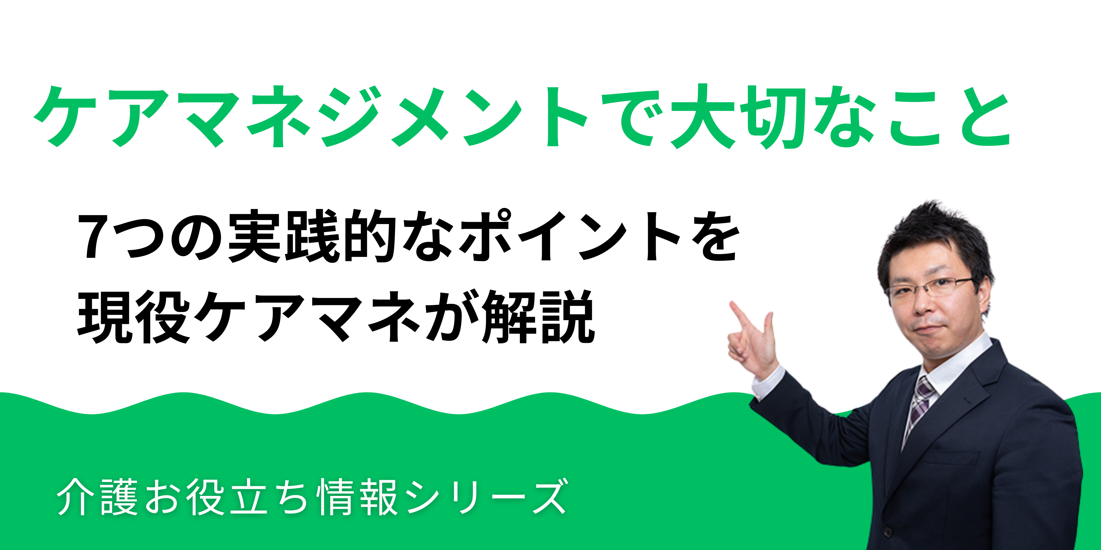 ケアマネジメントで大切なこと|7つの実践ポイントを現役ケアマネが解説